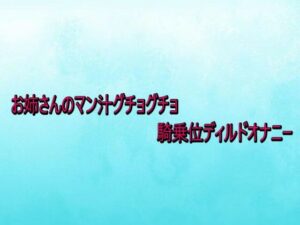 【レビュー】お姉さんのマン汁グチョグチョ騎乗位ディルドオナニー｜背徳の恥辱放送部のデモ・体験版あり同人誌を紹介