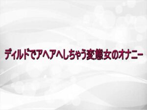ディルドでアヘアへ！リアルASMR体験 – 淫らな実録ボイス