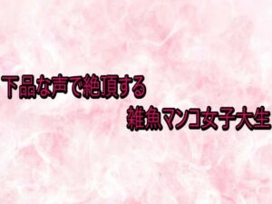 下品な声で絶頂する雑魚マンコ女子大生 レビュー・感想｜エッチなASMRの人気デモ・体験版あり同人【サンプルあり】