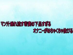 【神作品】マン汁垂れ流す若妻の下品すぎるオナニーがめちゃくちゃ抜ける