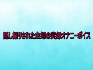 【ASMR】隠し撮りされた主婦のオナニーボイス！背徳体験で興奮MAX！