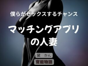 【官能物語】僕らがセックスするチャンス 〜マッチングアプリの人妻〜 レビュー