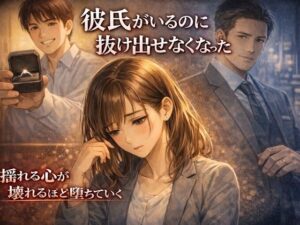 彼氏がいるのに、抜け出せなくなった― 彼氏持ちOL×既婚上司・相談堕ちNTR ― レビュー・感想【サンプルあり】