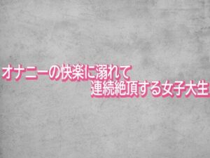 【神ASMR】オナニーで連続絶頂する女子大生｜ガールズコレクション