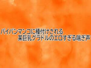 パイパンマンコASMR！某グラドルの喘ぎ声がヤバすぎ【165円】
