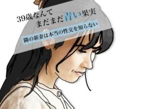 39歳なんてまだまだ青い果実｜人妻エロ同人レビュー！