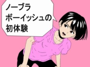 ノーブラボーイッシュの初体験 レビュー！R-18アート作品の魅力を徹底解説