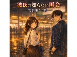 【NTR注意】彼氏バレ厳禁!幼馴染との再会に溺れるOLの物語