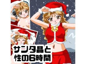 サンタ晶と性の6時間！可愛すぎる晶ちゃんとエッチな体験を！