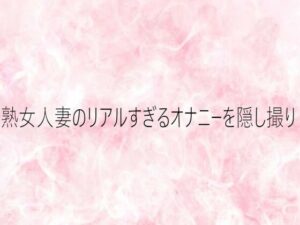 熟女人妻のリアルすぎるオナニーを隠し撮り レビュー・感想｜エッチなASMRの人気デモ・体験版あり同人【サンプルあり】