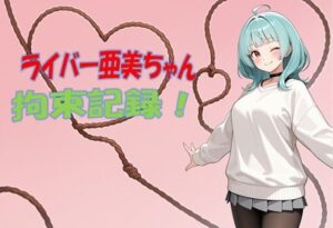 ライバー亜美ちゃん 拘束記録 レビュー！可愛すぎてマジで沼！