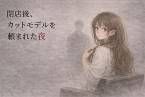 閉店後、カットモデルを頼まれた夜 ― 巨乳NTR好きは絶対読むべき！