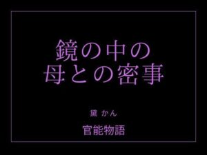 【官能物語】鏡の中の母との密事レビュー！背徳感がたまらない！