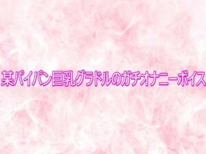 某パイパン巨乳グラドルのガチオナニーボイスの評価・感想｜デモ・体験版あり系同人誌レビュー【2026年】