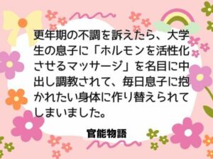 更年期の不調を訴えたら、大学生の息子に「ホルモンを活性化させるマッサージ」を名目に中出し調教されて、毎日息子に抱かれたい身体に作り替えられてしまいました。 レビュー