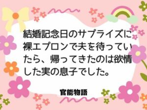 結婚記念日のサプライズに裸エプロンで夫を待っていたら、帰ってきたのは欲情した実の息子でした。 レビュー