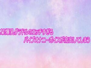某爆乳グラドルのエッチすぎるバイブオナニーボイスが流出してしまう レビュー・感想【サンプルあり】