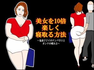 美女を10倍楽しく寝取る方法 〜鬼畜ジジイのナンパ手口とオンナの嗜み方〜 レビュー・感想【サンプルあり】