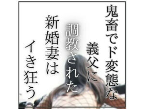 鬼畜義父×新妻NTR！禁断の調教に堕ちる人妻【エロ小説】
