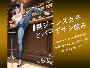 【裸ジーンズ女子5】サシ飲みシチュが最高！Jらぶ作品レビュー