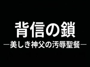 背信の鎖：美しき神父の汚辱聖餐【感想レビュー】