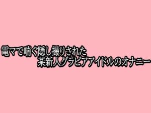 電マASMR！新人グラドルのオナニー盗撮で脳汁ドバドバ！