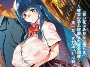 『青い花はみだらに堕ちる』〜彼女の孕み寝取られ完全調教〜 第一章 すれ違いと出会い レビュー・感想【サンプルあり】