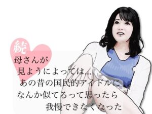 熟女NTR同人【続・母さんが見ようによってはあの昔の国民的アイドルに…】レビュー