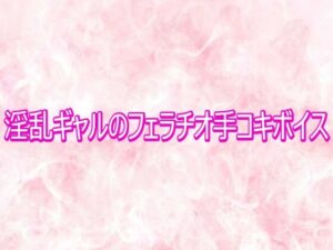 淫乱ギャルのASMR！フェラチオ手コキボイスが165円！