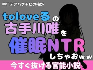 中年デブハゲチビの俺が『toloveる』の古手川唯を睡眠NTRしちゃおww レビュー・感想【サンプルあり】