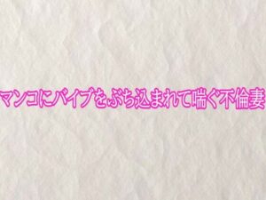 マンコにバイブをぶち込まれて喘ぐ不倫妻 レビュー・感想｜快楽クラブの人気デモ・体験版あり同人【サンプルあり】