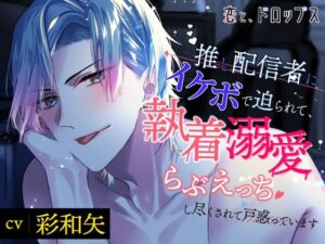 【CV.彩和矢】恋と、ドロップス〜推し配信者にイケボで迫られて、執着溺愛らぶえっちし尽くされて戸惑っています〜 レビュー