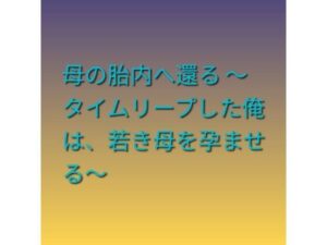 母の胎内へ還る 〜タイムリープした俺は、若き母を孕ませる〜 レビュー・感想｜らぶらぶの人気熟女同人【サンプルあり】