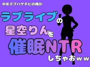 中年デブハゲチビの俺が『ラブライブ』の星空りんを催●NTRしちゃおwwの評価・感想｜制服系同人誌レビュー【2026年】