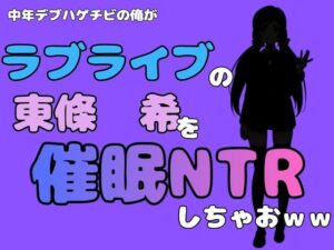 中年デブハゲチビの俺が『ラブライブ』の東條 希を催●NTRしちゃおwwの評価・感想|制服系同人誌レビュー【2026年】