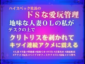 ハイスペック社長のドSな愛玩管理。地味な人妻OLの私が、デスクの上でクリトリスを剥かれて、キツイ連続アクメに震える レビュー