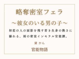 略奪密室フェラ  〜彼女のいる男の子〜 レビュー・感想｜官能物語の人気ノベル同人【サンプルあり】