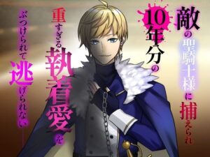 敵の聖騎士様に捕らえられ、10年分の重すぎる執着愛をぶつけられて逃げられない レビュー・感想【サンプルあり】
