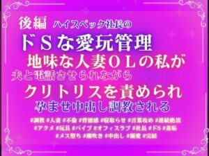 後編ハイスペック社長のドSな愛玩管理。地味な人妻OLの私が、夫と電話させられながらクリトリスを責められ、孕ませ中出し調教される。 レビュー