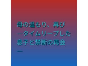 母の温もり、再び ―タイムリープした息子と禁断の再会― レビュー・感想｜らぶらぶの人気熟女同人【サンプルあり】