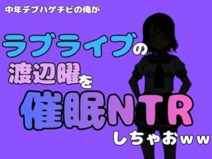 中年デブハゲチビの俺が『ラブライブ』の渡辺曜を催●NTRしちゃおwwの評価・感想｜処女系同人誌レビュー【2026年】