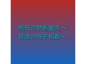 熟母の禁断蜜肉 〜背徳の母子相姦〜 レビュー・感想｜らぶらぶの人気熟女同人【サンプルあり】