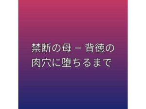 禁断の母 ― 背徳の肉穴に堕ちるまでの評価・感想|熟女系同人誌レビュー【2026年】