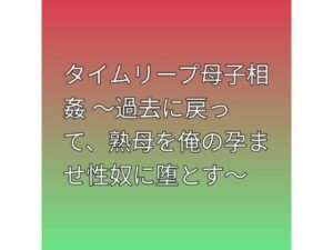 タイムリープ母子相姦 〜過去に戻って、熟母を俺の孕ませ性奴に堕とす〜の評価・感想｜熟女系同人誌レビュー【2026年】