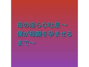 母の淫らな吐息 〜僕が母親を孕ませるまで〜 レビュー・感想｜らぶらぶの人気熟女同人【サンプルあり】