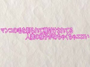 マンコの毛を剃られて種付けされてる人妻の様子がめちゃくちゃエロい レビュー・感想【サンプルあり】