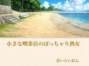 【官能小説】小さな喫茶店のぽっちゃり熟女  合本版 レビュー・感想｜青いらいおんの人気ノベル同人【サンプルあり】