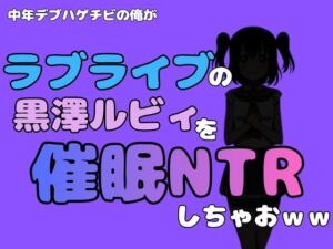中年デブハゲチビの俺が『ラブライブ』の黒澤ルビィを催●NTRしちゃおwww レビュー・感想【サンプルあり】