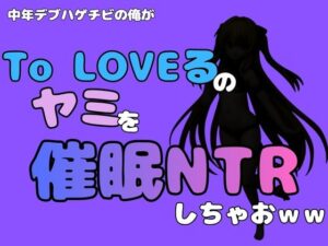 中年デブハゲチビの俺が『To LOVEる』のヤミを催●NTRしちゃおwwの評価・感想｜処女系同人誌レビュー【2026年】
