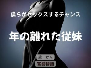 僕らがセックスするチャンス 〜年の離れた従妹〜 レビュー・感想｜官能物語の人気ノベル同人【サンプルあり】